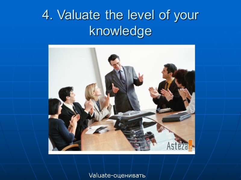 4. Valuate the level of your knowledge  Valuate-оценивать